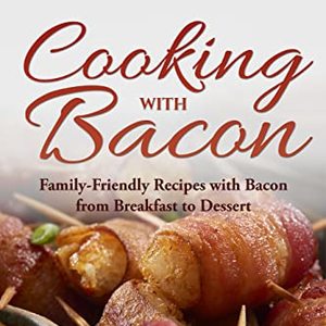 Cooking With Bacon: Family-Friendly Recipes With Bacon From Breakfast To Dessert