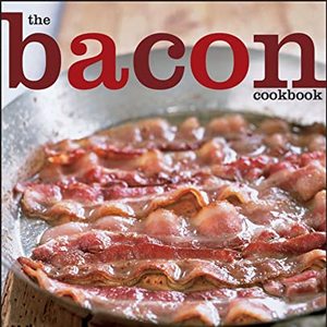 The Bacon Cookbook: 150+ Recipes From Around The World For Everyone's Favorite Food