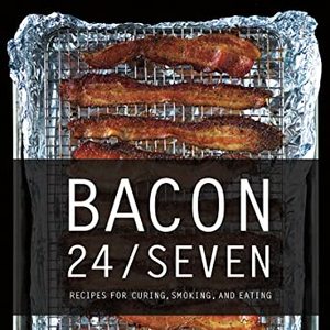 Bacon 24/7: Recipes For Curing, Smoking, And Eating